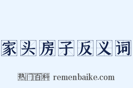 家头房子反义词是什么意思的图片